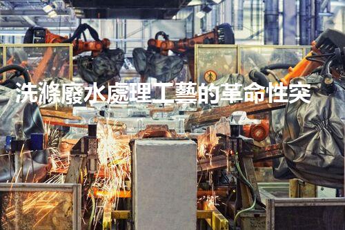 洗滌廢水處理工藝的革命性突破！